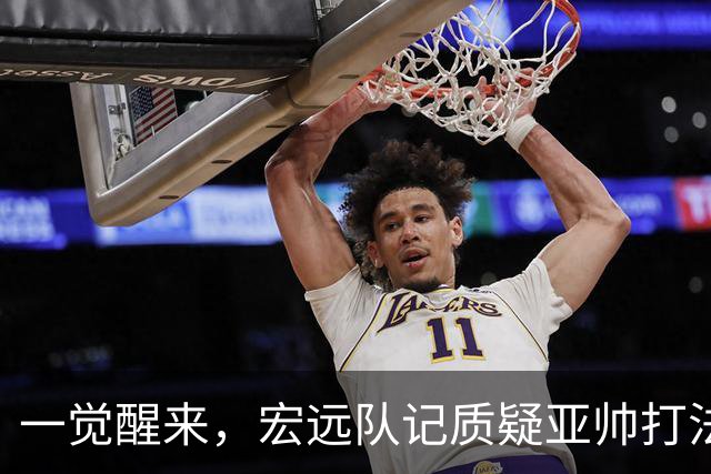 一觉醒来，宏远队记质疑亚帅打法！徐杰顶薪悬了，胡明轩深夜发声