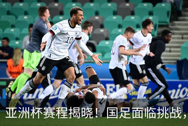 亚洲杯赛程揭晓！国足面临挑战，末轮或迎“生死战”，休整时间不足