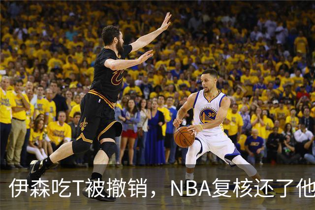 伊森吃T被撤销，NBA复核还了他一个清白
