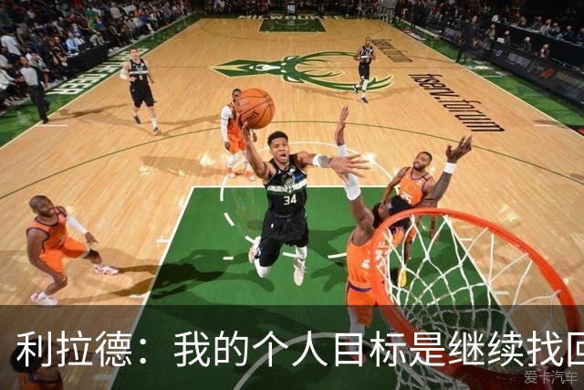 利拉德：我的个人目标是继续找回状态并赢得许多胜利