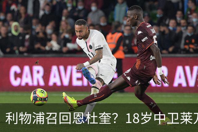 利物浦召回恩杜奎？18岁中卫莱万特表现引爆争议