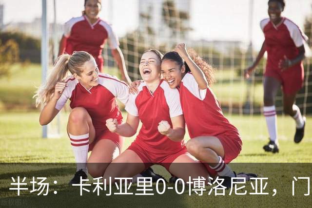 半场：卡利亚里0-0博洛尼亚，门迪造险