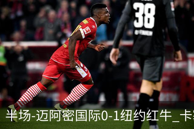 半场-迈阿密国际0-1纽约红牛 卡塞米罗乌龙 朱利安·霍尔屡失良机