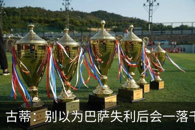 古蒂：别以为巴萨失利后会一落千丈，他们仍是各赛事的夺冠热门