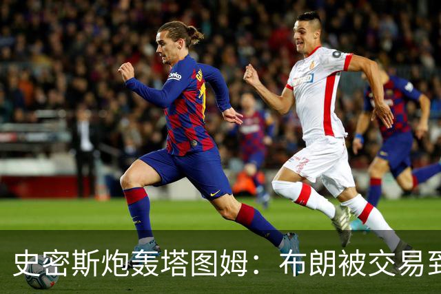 史密斯炮轰塔图姆：布朗被交易到76人，你为何不拦？