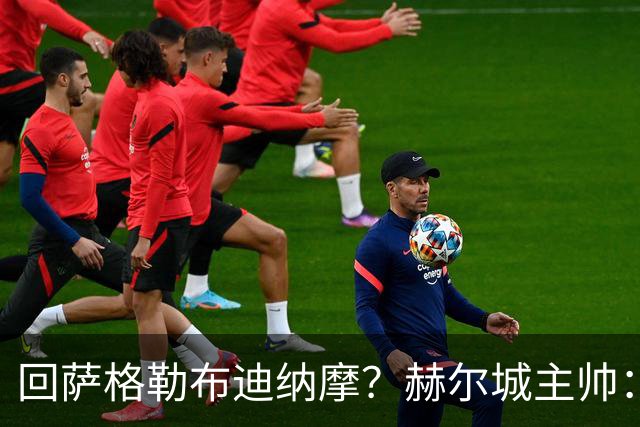 回萨格勒布迪纳摩？赫尔城主帅：哈哈！我的目标是执教曼联