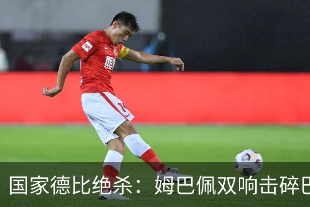 国家德比绝杀：姆巴佩双响击碎巴萨连胜，穆里尼奥创纪录