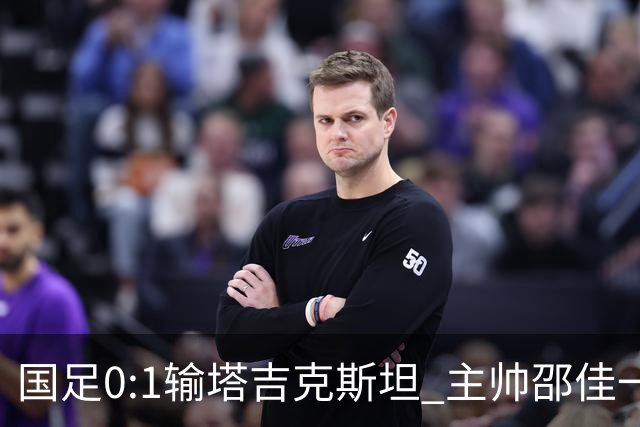 国足0:1输塔吉克斯坦 主帅邵佳一道歉