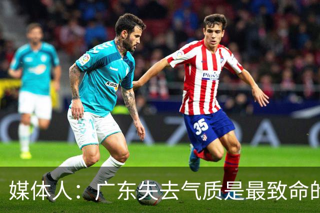媒体人：广东失去气质是最致命的问题 新帅得加班加点做调整了
