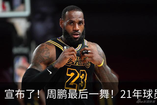 宣布了！周鹏最后一舞！21年球员生涯倒计时