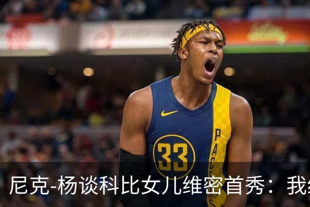尼克-杨谈科比女儿维密首秀：我绝不允许孩子穿丁字裤走秀
