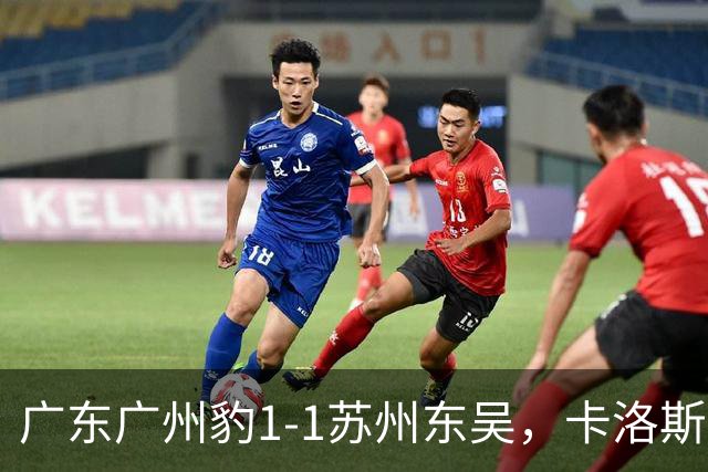 广东广州豹1-1苏州东吴，卡洛斯助攻卡马拉，王彬翰绝平