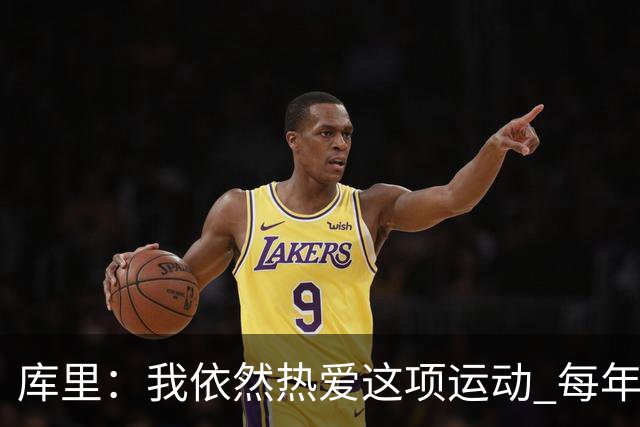 库里：我依然热爱这项运动 每年都有新的挑战去应对