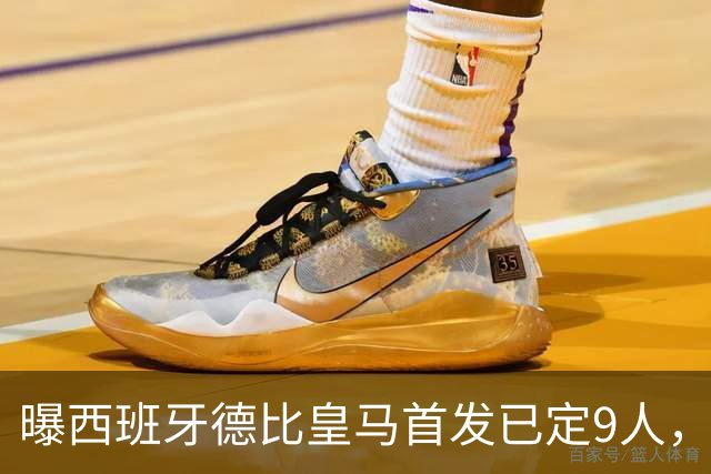 曝西班牙德比皇马首发已定9人，穆帅重用2天才，不输有望逆袭夺冠