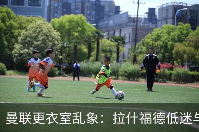 曼联更衣室乱象：拉什福德低迷与摄像头争议