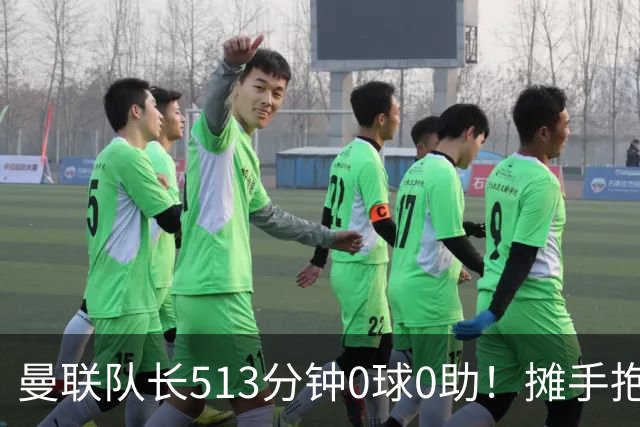 曼联队长513分钟0球0助！摊手抱怨队友 公开质疑卡里克：战术不当