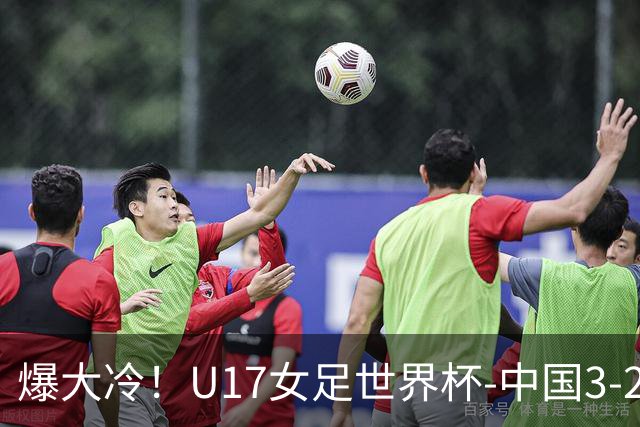 爆大冷！U17女足世界杯-中国3-2美国 3战全胜头名晋级