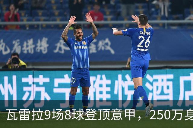 瓦雷拉9场8球登顶意甲，250万身价逆袭豪门