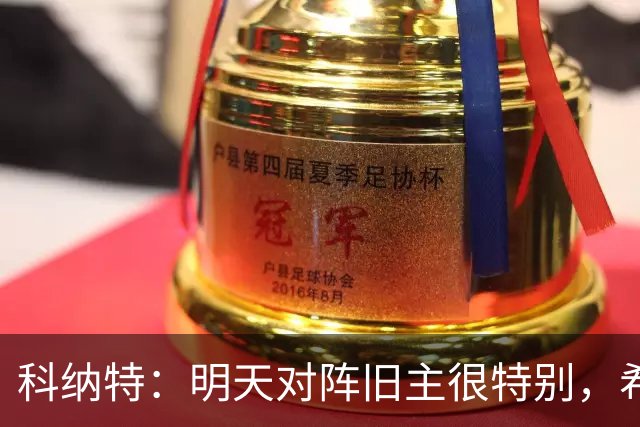 科纳特：明天对阵旧主很特别，希望明天取胜积分留在前8