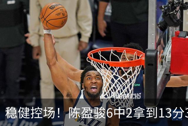 稳健控场！陈盈骏6中2拿到13分3板6助1断 罚球8中8