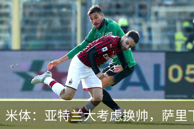 米体：亚特兰大考虑换帅，萨里下课赔率下降