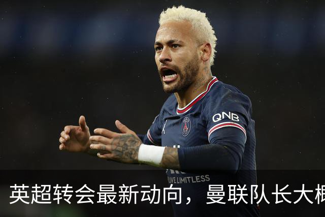 英超转会最新动向，曼联队长大概率离队，米兰等在门口准备接人