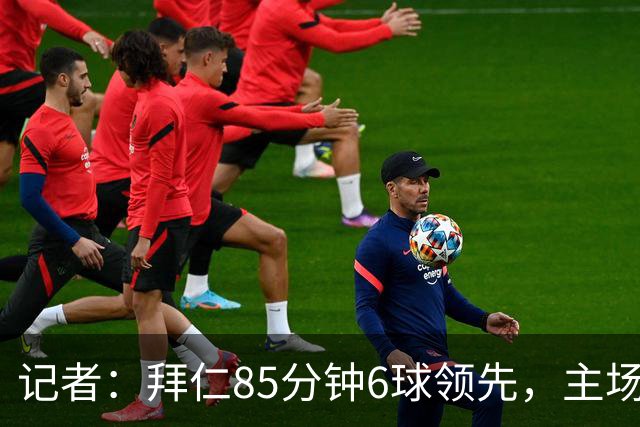 记者：拜仁85分钟6球领先，主场球迷都提前离场，真不可思议
