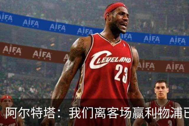阿尔特塔：我们离客场赢利物浦已经很近，但总是差那么一口气