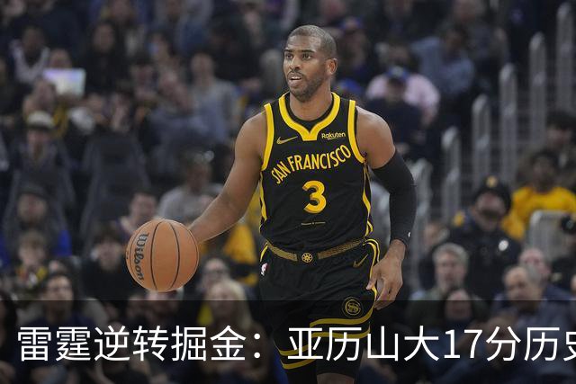 雷霆逆转掘金：亚历山大17分历史第一纪录终结 约基奇19中5