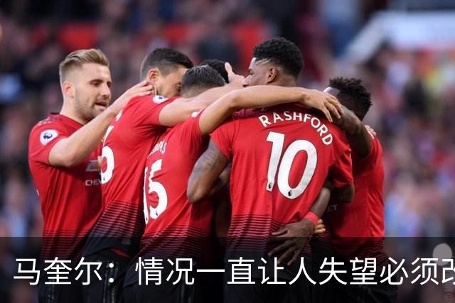 马奎尔：情况一直让人失望必须改变 我们完全支持卡里克