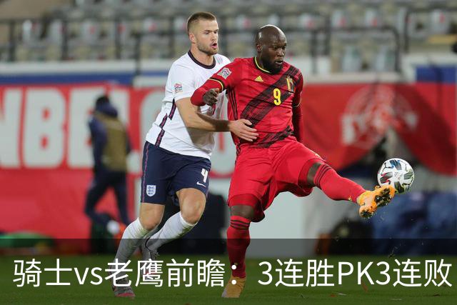 骑士vs老鹰前瞻：3连胜PK3连败，骑士内线双煞欲凿穿老鹰禁区