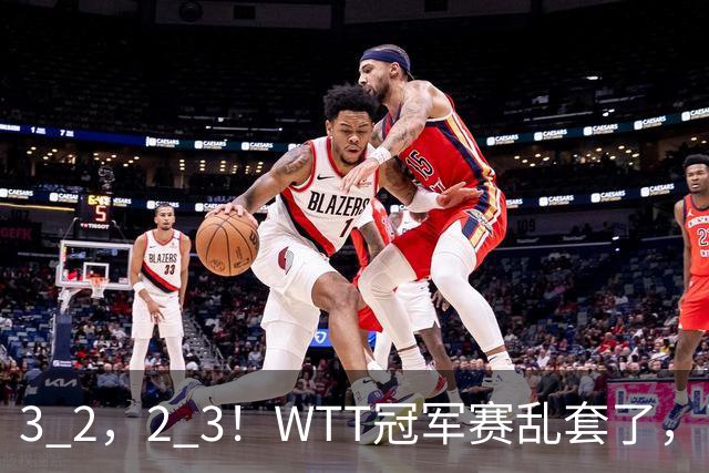 3 2，2 3！WTT冠军赛乱套了，两将大逆转，松岛辉空险些翻车，国乒连胜