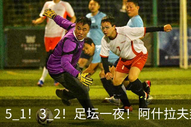 5 1！3 2！足坛一夜！阿什拉夫封神，博德3 2让争冠回到原点