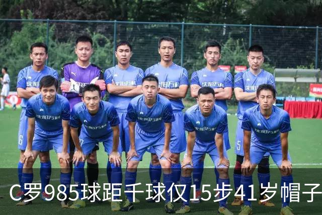 C罗985球距千球仅15步41岁帽子戏法