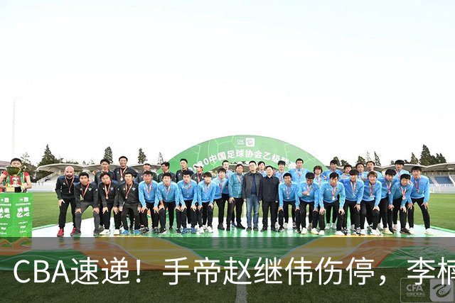 CBA速递！手帝赵继伟伤停，李楠吃一堑长一智，赵柏清日本联赛MVP！