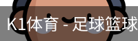 K1体育 - 足球篮球赛事内容中心
