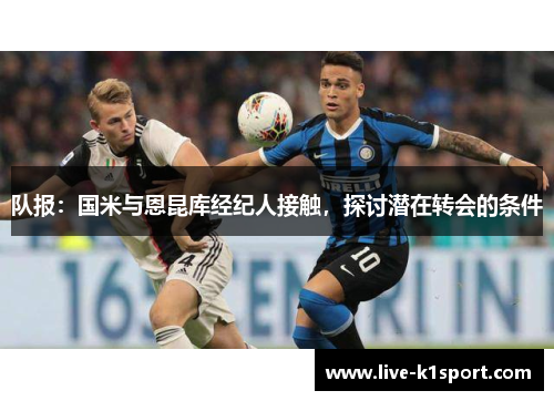 队报：国米与恩昆库经纪人接触，探讨潜在转会的条件